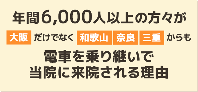 年間0,000人以上の方々が大阪だけでなく和歌山、奈良、三重からも電車を乗り継いで 当院に来院される理由